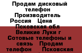 Продам дисковый телефон › Производитель ­ Россия › Цена ­ 300 - Псковская обл., Великие Луки г. Сотовые телефоны и связь » Продам телефон   . Псковская обл.